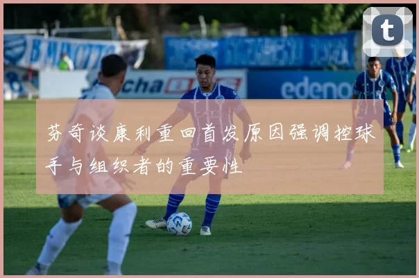 芬奇谈康利重回首发原因强调控球手与组织者的重要性
