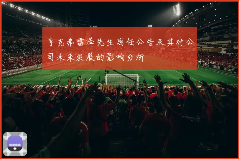 亨克弗雷泽先生离任公告及其对公司未来发展的影响分析