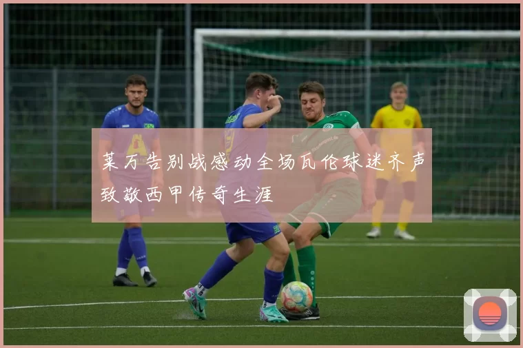 莱万告别战感动全场瓦伦球迷齐声致敬西甲传奇生涯