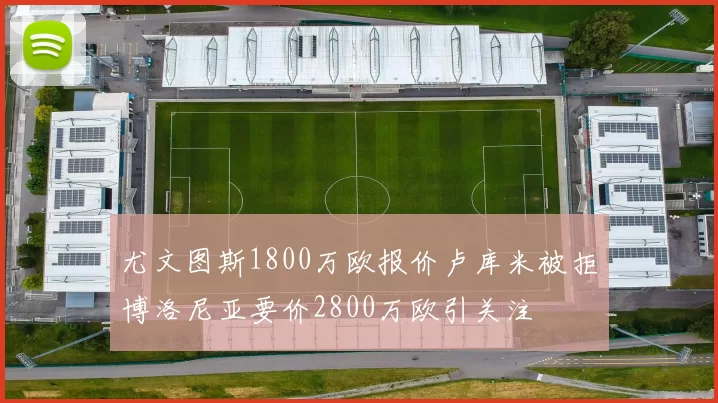 尤文图斯1800万欧报价卢库米被拒博洛尼亚要价2800万欧引关注