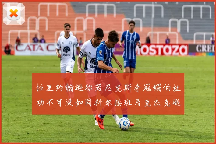拉里约翰逊称若尼克斯夺冠锡伯杜功不可没如同科尔接班马克杰克逊
