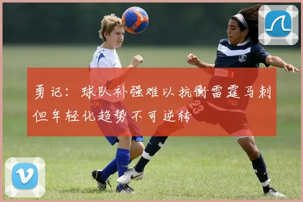 勇记：球队补强难以抗衡雷霆马刺但年轻化趋势不可逆转