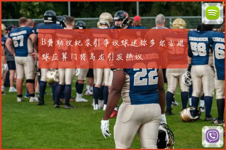 B费助攻纪录引争议球迷称多尔古进球应算门将乌龙引发热议