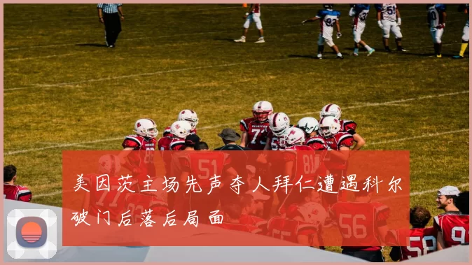 美因茨主场先声夺人拜仁遭遇科尔破门后落后局面