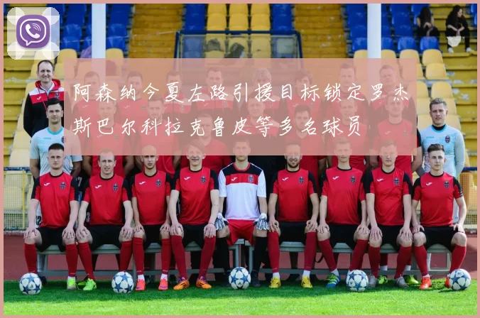 阿森纳今夏左路引援目标锁定罗杰斯巴尔科拉克鲁皮等多名球员