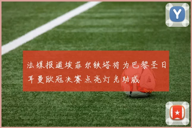 法媒报道埃菲尔铁塔将为巴黎圣日耳曼欧冠决赛点亮灯光助威