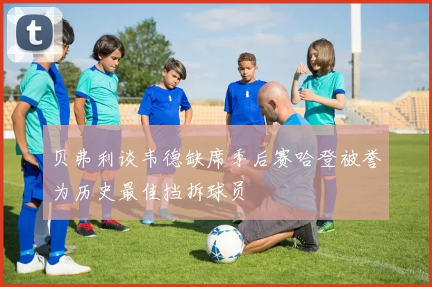 贝弗利谈韦德缺席季后赛哈登被誉为历史最佳挡拆球员