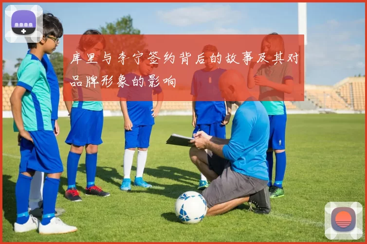 库里与李宁签约背后的故事及其对品牌形象的影响
